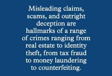 Image of quote:Misleading claims, scams, and outright deception are hallmarks of a range of crimes ranging from real estate to identity theft, from tax fraud to money laundering to counterfeiting.